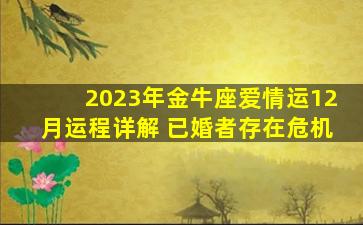 2023年金牛座爱情运12月运程详解 已婚者存在危机